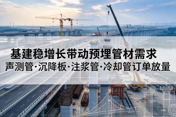 林州基建稳增长带动预埋监测管材需求，声测管、沉降板、注浆管订单持续放量