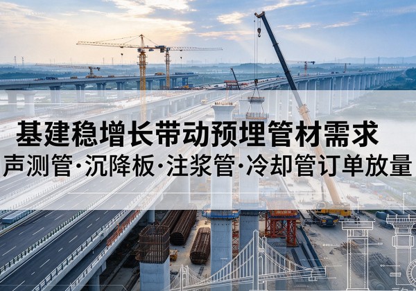 林州基建稳增长带动预埋监测管材需求，声测管、沉降板、注浆管订单持续放量